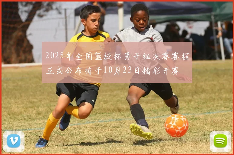 2025年全国篮校杯男子组决赛赛程正式公布将于10月23日精彩开赛