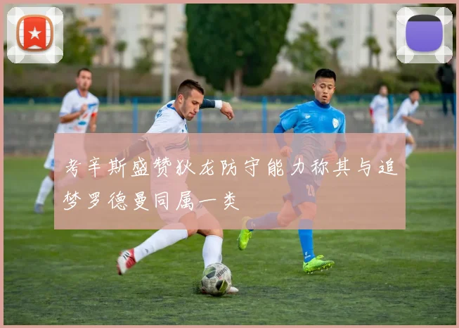 考辛斯盛赞狄龙防守能力称其与追梦罗德曼同属一类