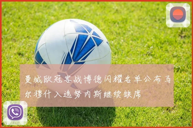 曼城欧冠客战博德闪耀名单公布马尔穆什入选努内斯继续缺席