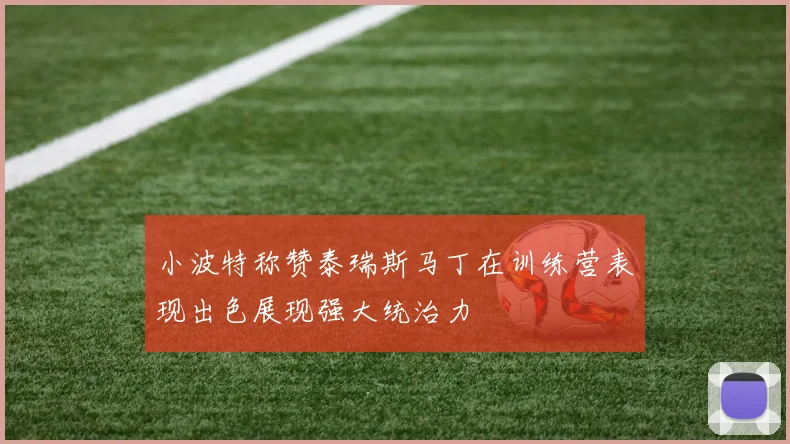 小波特称赞泰瑞斯马丁在训练营表现出色展现强大统治力
