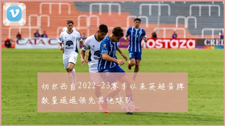 切尔西自2022-23赛季以来英超黄牌数量遥遥领先其他球队