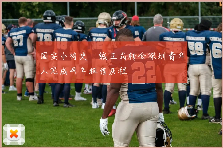 国安小将史堉铖正式转会深圳青年人完成两年租借历程