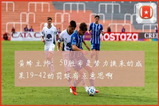 黄蜂主帅：50胜率是努力换来的成果19-42的罚球有点意思啊