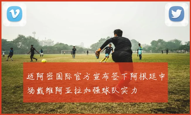 迈阿密国际官方宣布签下阿根廷中场戴维阿亚拉加强球队实力