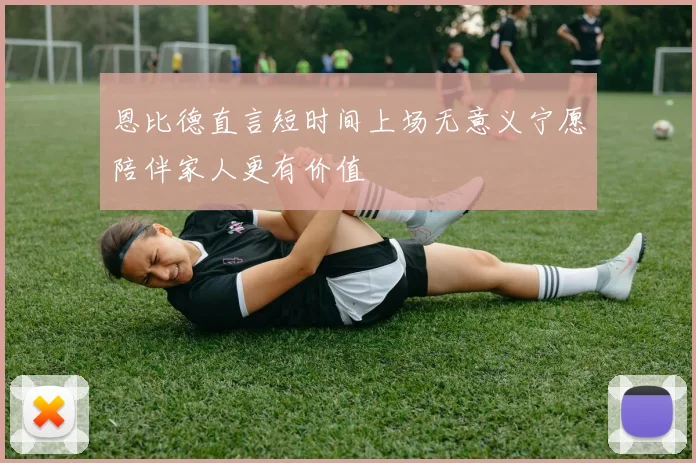 恩比德直言短时间上场无意义宁愿陪伴家人更有价值