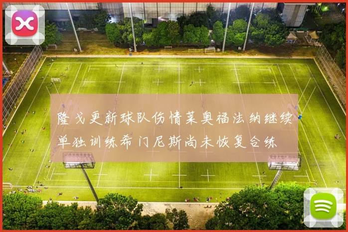 隆戈更新球队伤情莱奥福法纳继续单独训练希门尼斯尚未恢复合练